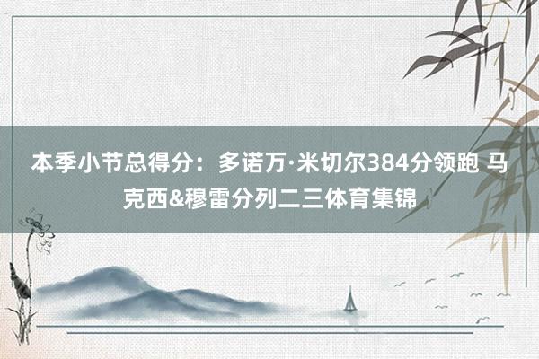 本季小节总得分:多诺万·米切尔384分领跑 马克西&穆雷分列二三体育集锦