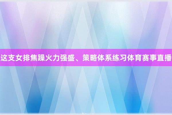 这支女排焦躁火力强盛、策略体系练习体育赛事直播